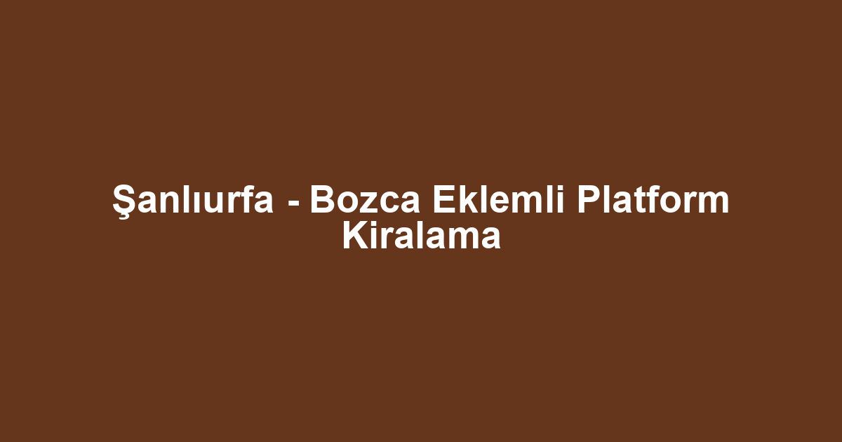 Şanlıurfa - Bozca Eklemli Platform Kiralama