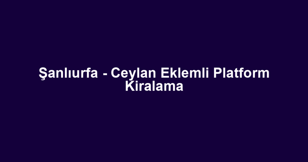 Şanlıurfa - Ceylan Eklemli Platform Kiralama