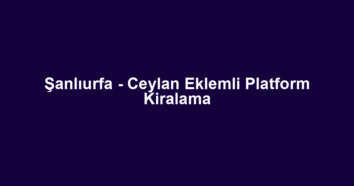 Şanlıurfa - Ceylan Eklemli Platform Kiralama