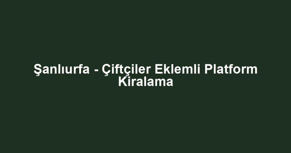 Şanlıurfa - Çiftçiler Eklemli Platform Kiralama