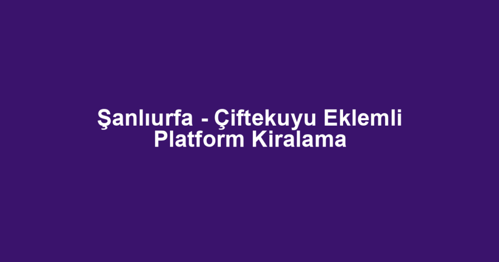 Şanlıurfa - Çiftekuyu Eklemli Platform Kiralama