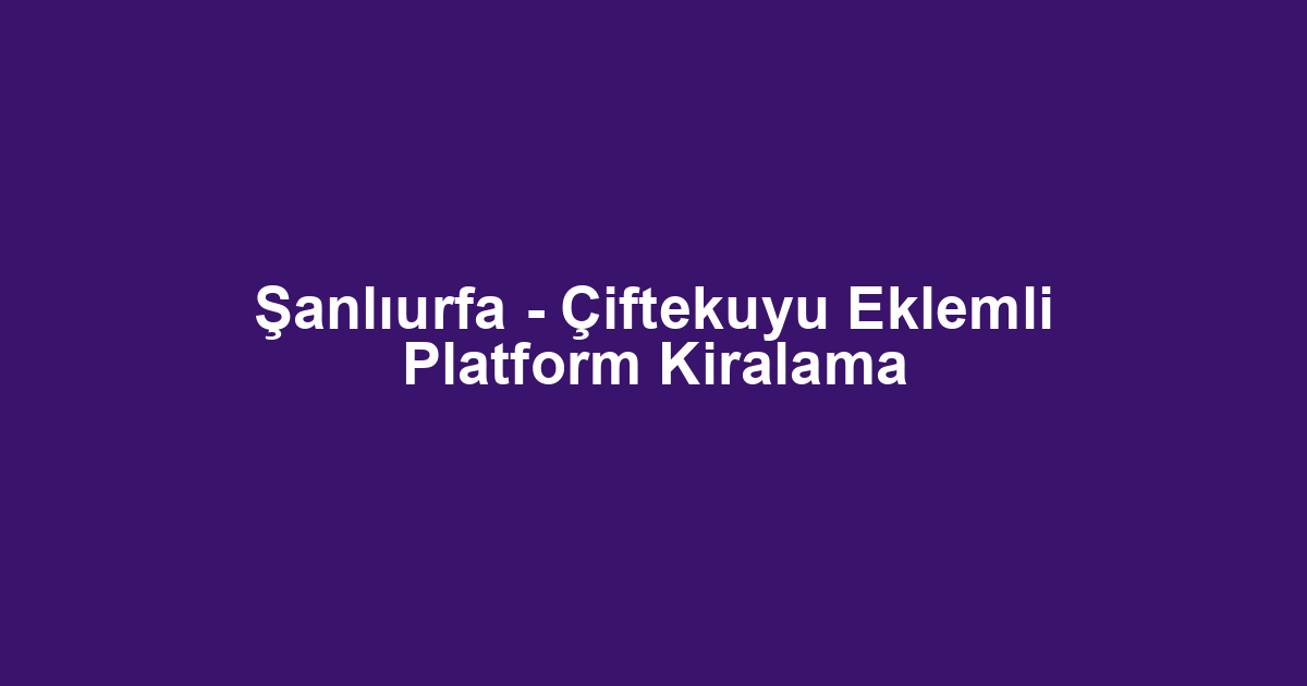 Şanlıurfa - Çiftekuyu Eklemli Platform Kiralama