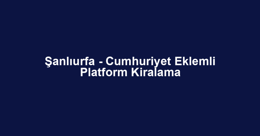 Şanlıurfa - Cumhuriyet Eklemli Platform Kiralama