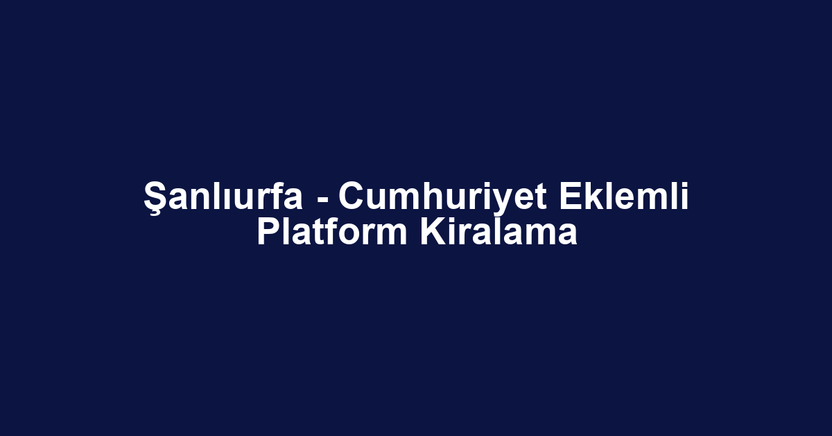 Şanlıurfa - Cumhuriyet Eklemli Platform Kiralama