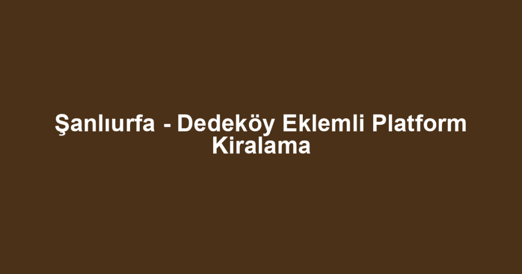 Şanlıurfa - Dedeköy Eklemli Platform Kiralama