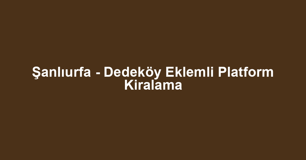 Şanlıurfa - Dedeköy Eklemli Platform Kiralama