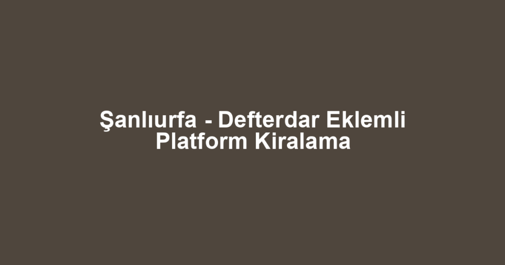 Şanlıurfa - Defterdar Eklemli Platform Kiralama