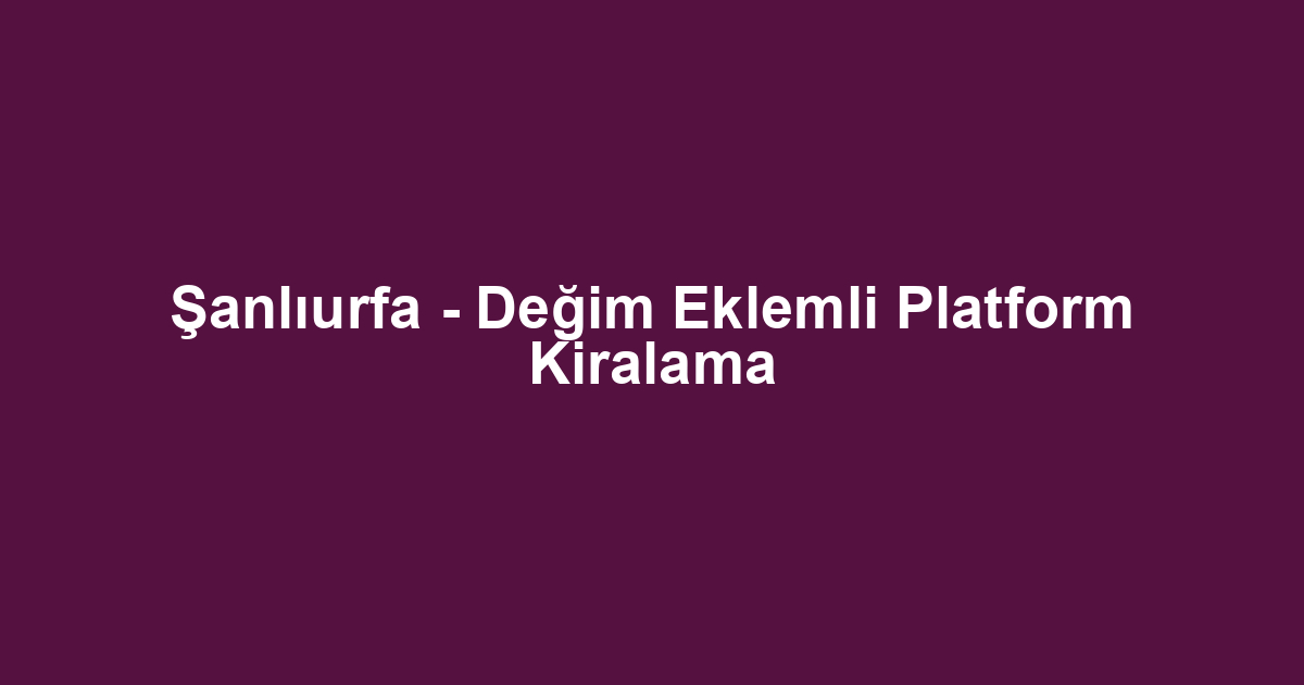 Şanlıurfa - Değim Eklemli Platform Kiralama