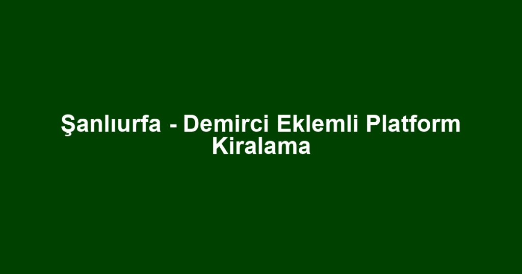 Şanlıurfa - Demirci Eklemli Platform Kiralama
