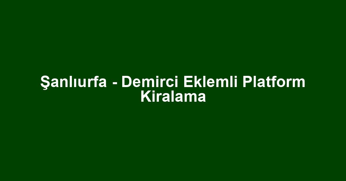 Şanlıurfa - Demirci Eklemli Platform Kiralama