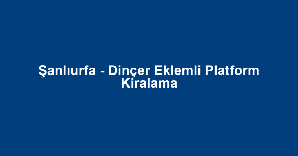 Şanlıurfa - Dinçer Eklemli Platform Kiralama