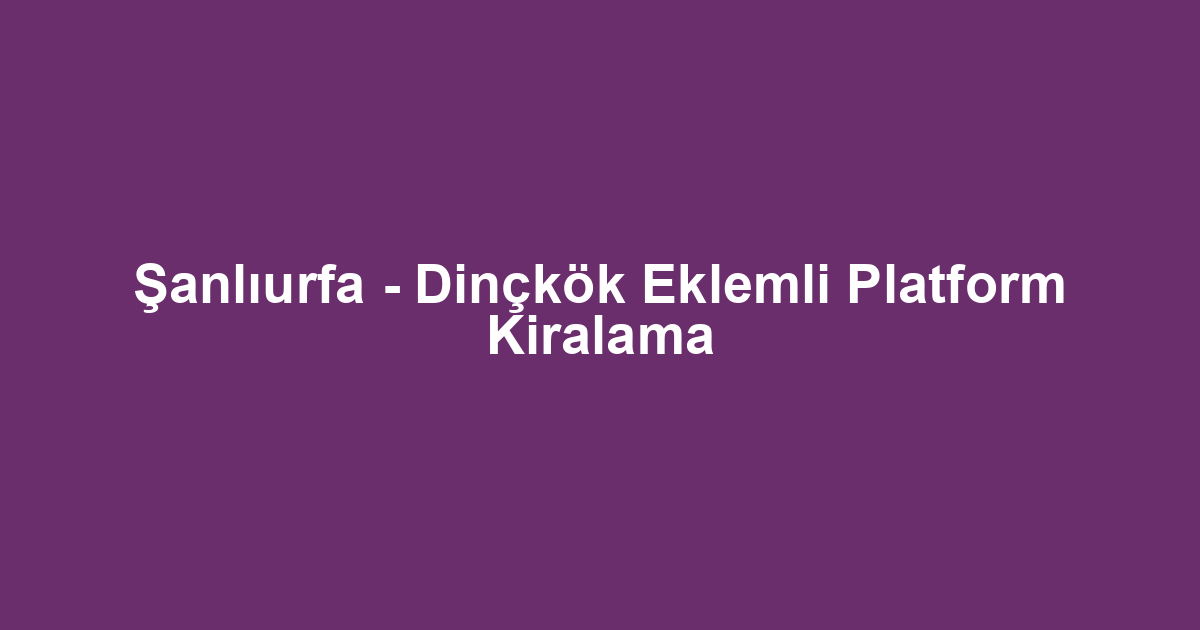Şanlıurfa - Dinçkök Eklemli Platform Kiralama