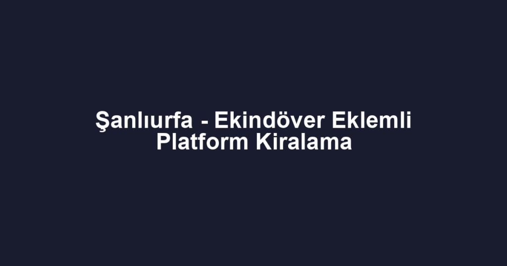 Şanlıurfa - Ekindöver Eklemli Platform Kiralama