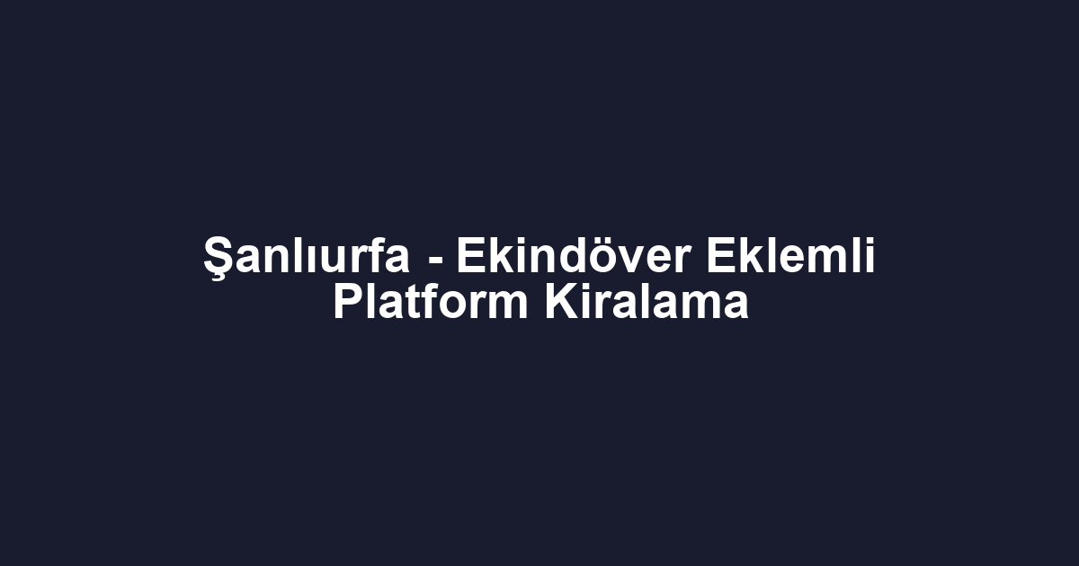 Şanlıurfa - Ekindöver Eklemli Platform Kiralama