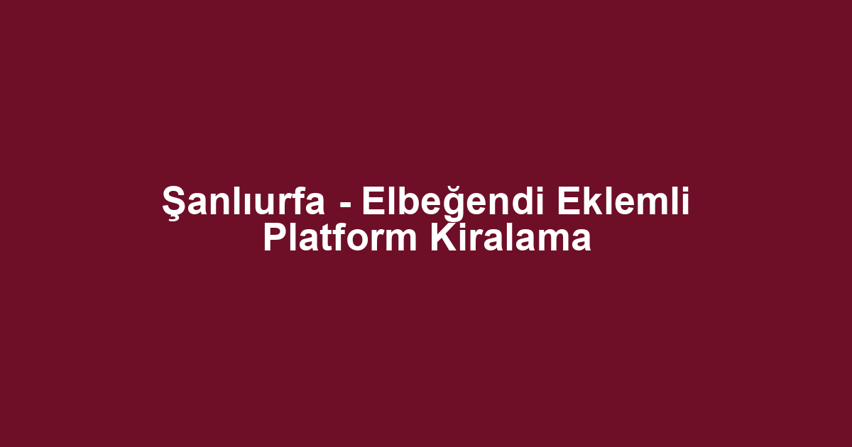 Şanlıurfa - Elbeğendi Eklemli Platform Kiralama