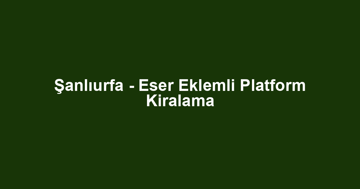 Şanlıurfa - Eser Eklemli Platform Kiralama