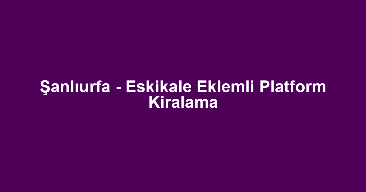 Şanlıurfa - Eskikale Eklemli Platform Kiralama