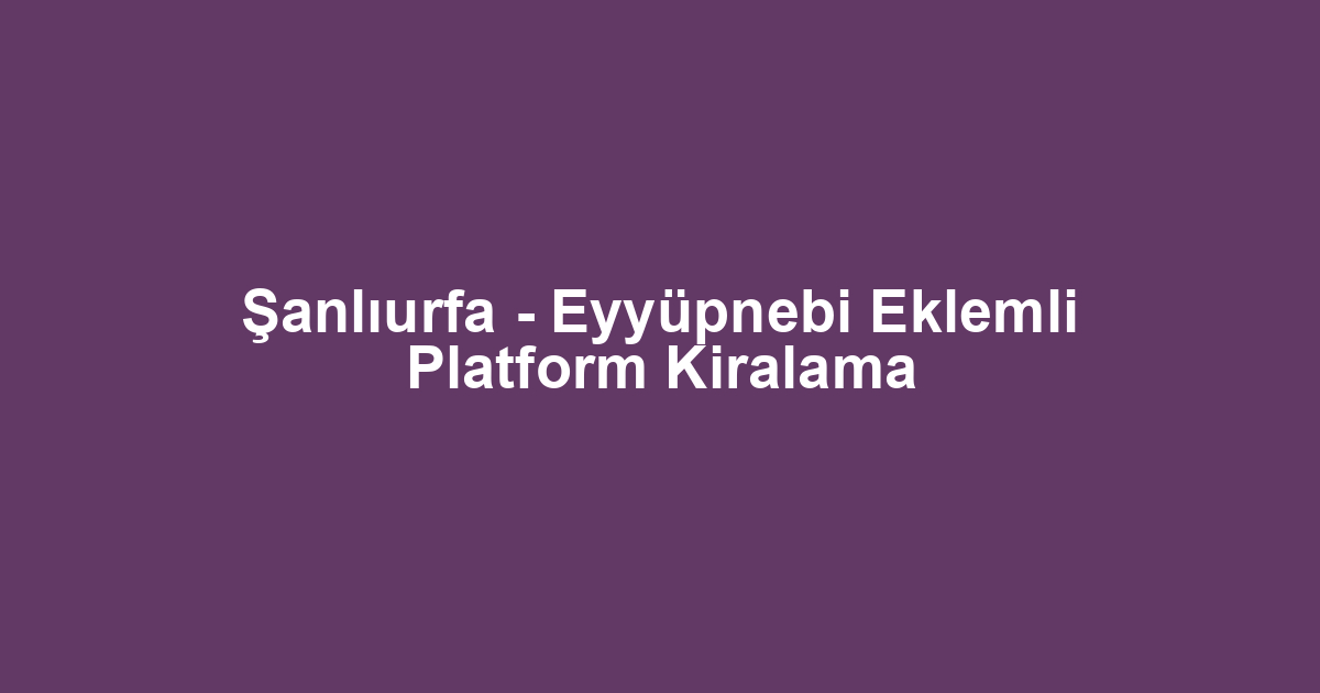 Şanlıurfa - Eyyüpnebi Eklemli Platform Kiralama