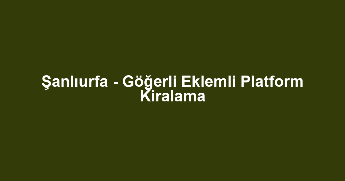 Şanlıurfa - Göğerli Eklemli Platform Kiralama