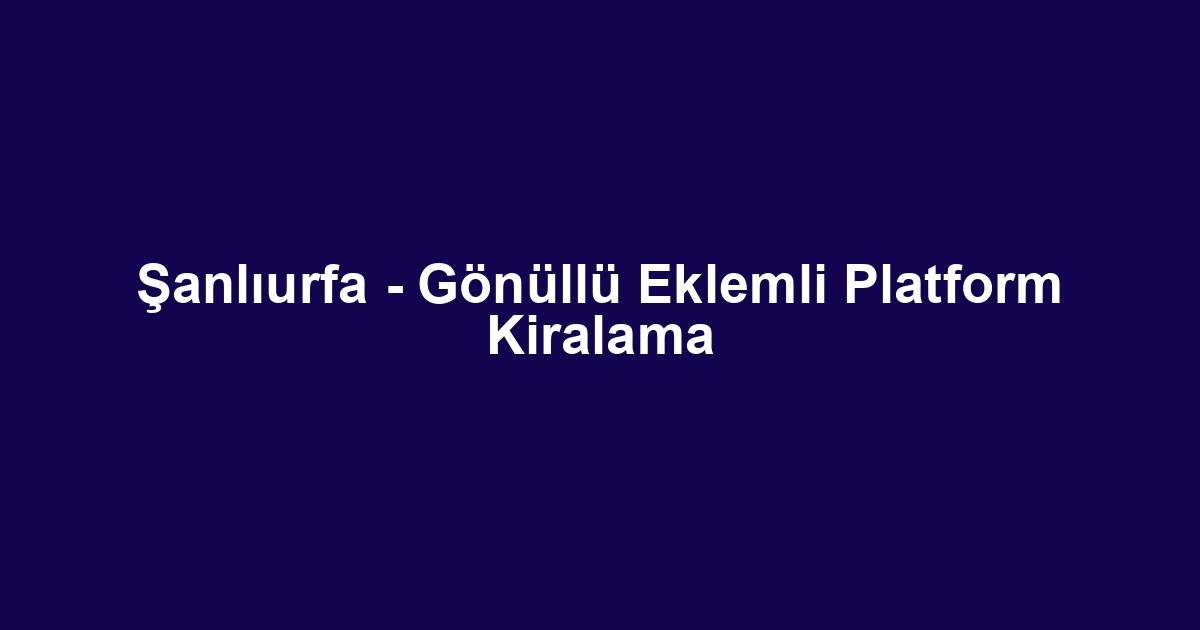 Şanlıurfa - Gönüllü Eklemli Platform Kiralama