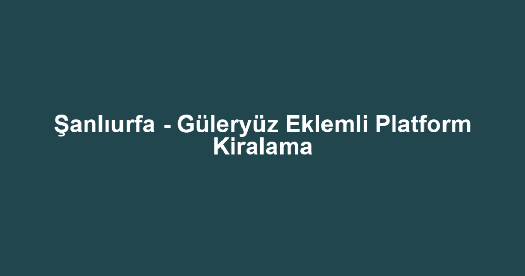 Şanlıurfa - Güleryüz Eklemli Platform Kiralama