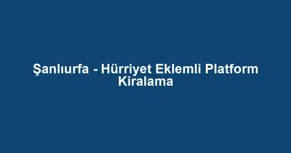 Şanlıurfa - Hürriyet Eklemli Platform Kiralama