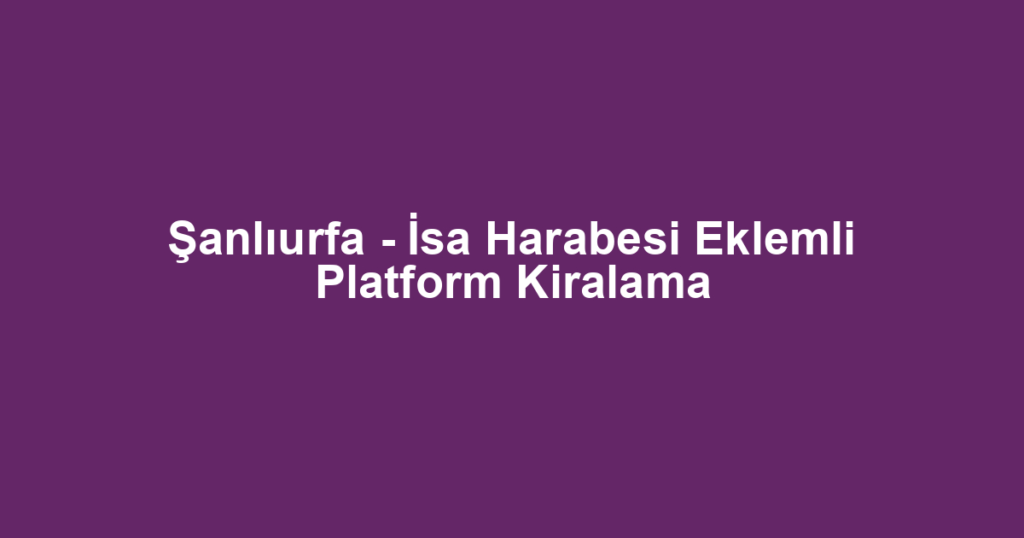 Şanlıurfa - İsa Harabesi Eklemli Platform Kiralama