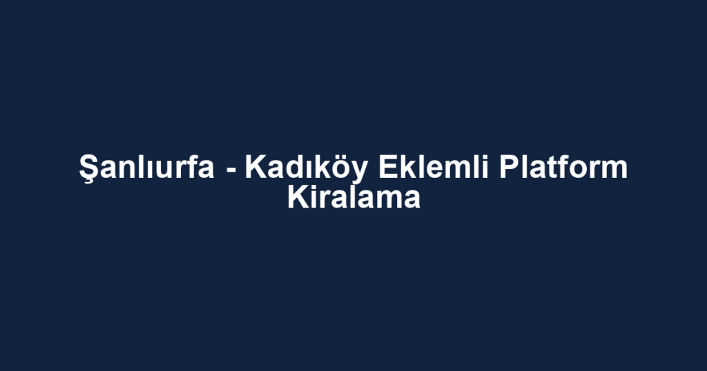 Şanlıurfa - Kadıköy Eklemli Platform Kiralama