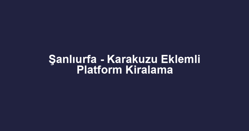 Şanlıurfa - Karakuzu Eklemli Platform Kiralama