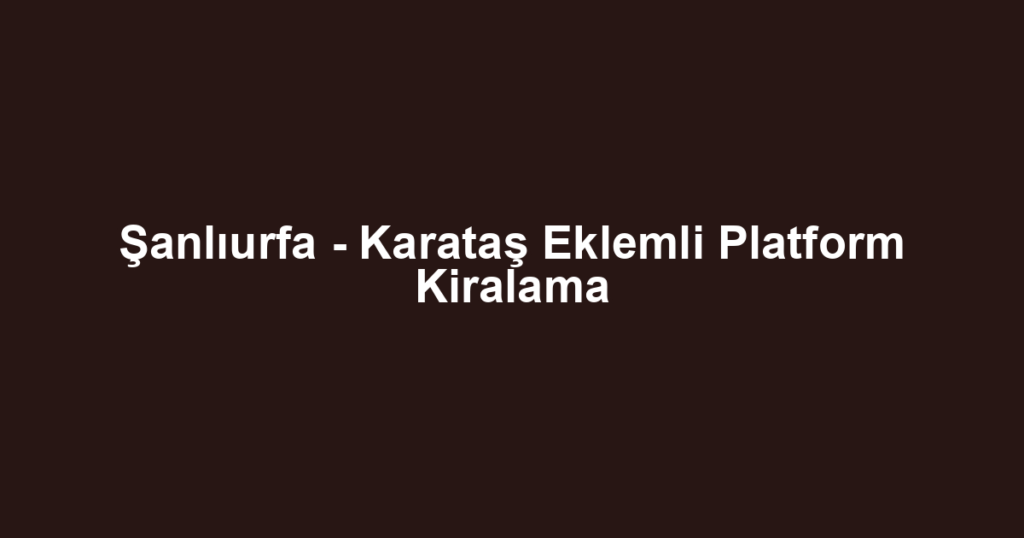 Şanlıurfa - Karataş Eklemli Platform Kiralama