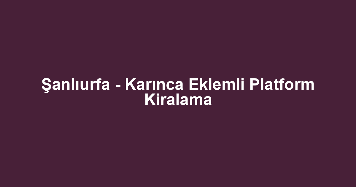 Şanlıurfa - Karınca Eklemli Platform Kiralama
