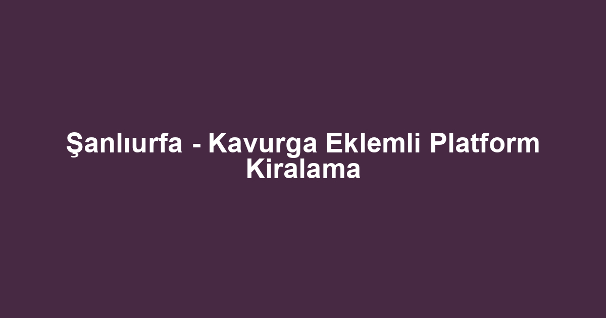 Şanlıurfa - Kavurga Eklemli Platform Kiralama