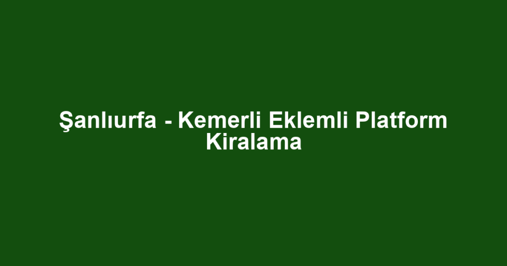 Şanlıurfa - Kemerli Eklemli Platform Kiralama
