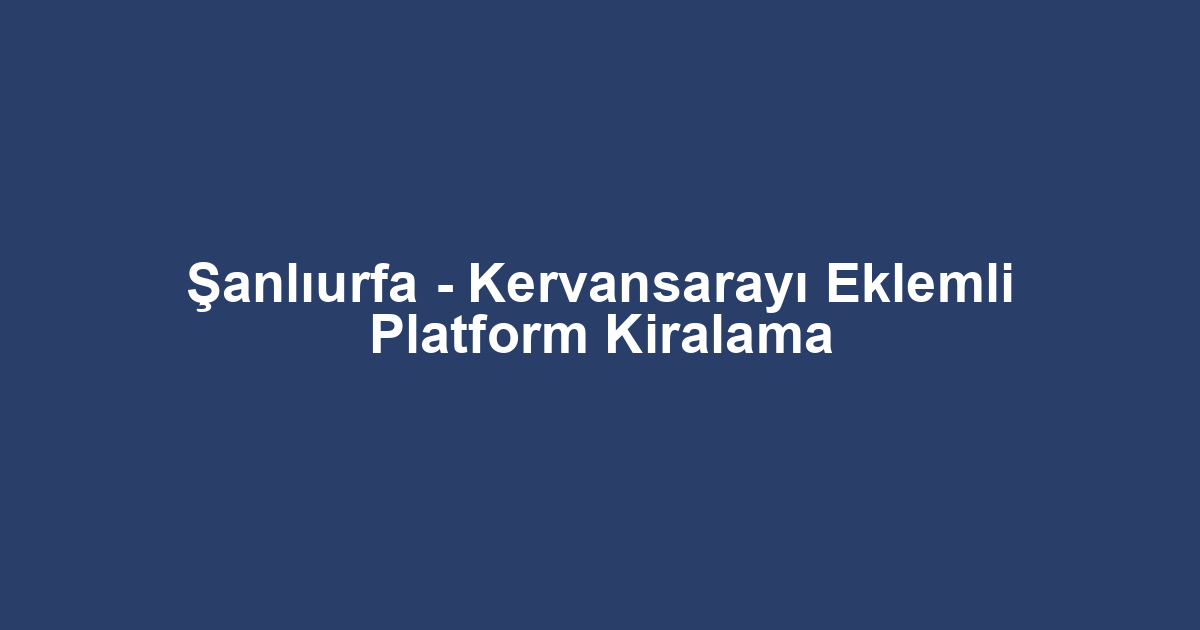 Şanlıurfa - Kervansarayı Eklemli Platform Kiralama