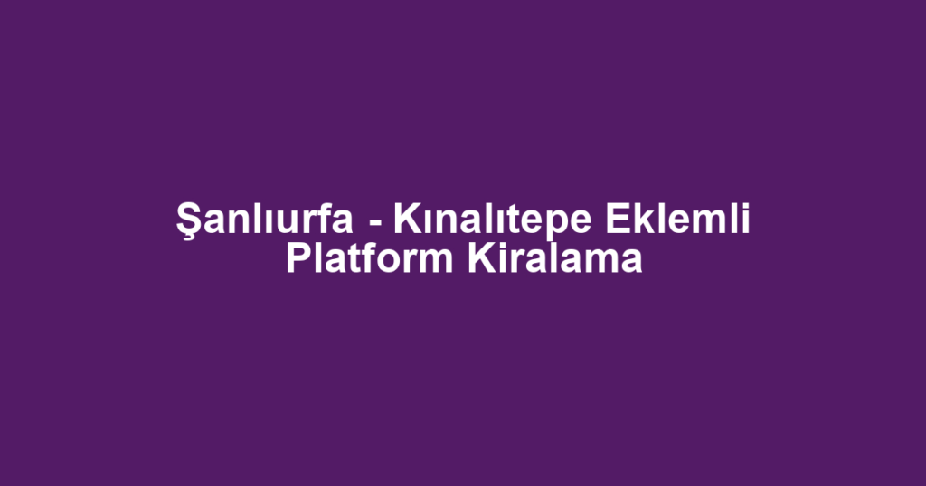Şanlıurfa - Kınalıtepe Eklemli Platform Kiralama