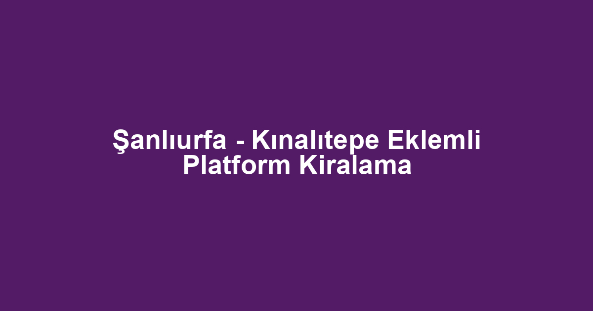 Şanlıurfa - Kınalıtepe Eklemli Platform Kiralama