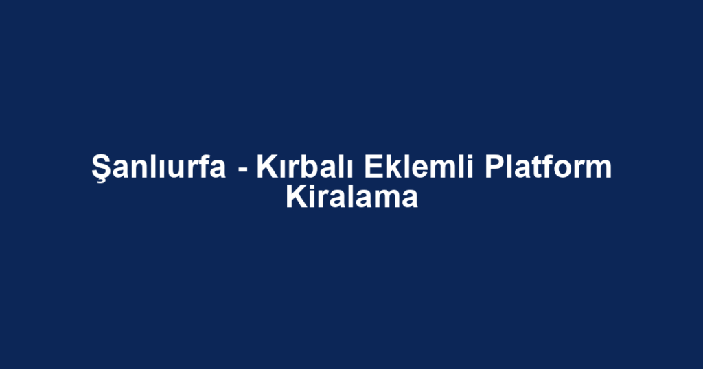 Şanlıurfa - Kırbalı Eklemli Platform Kiralama