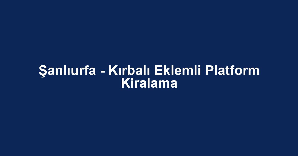 Şanlıurfa - Kırbalı Eklemli Platform Kiralama