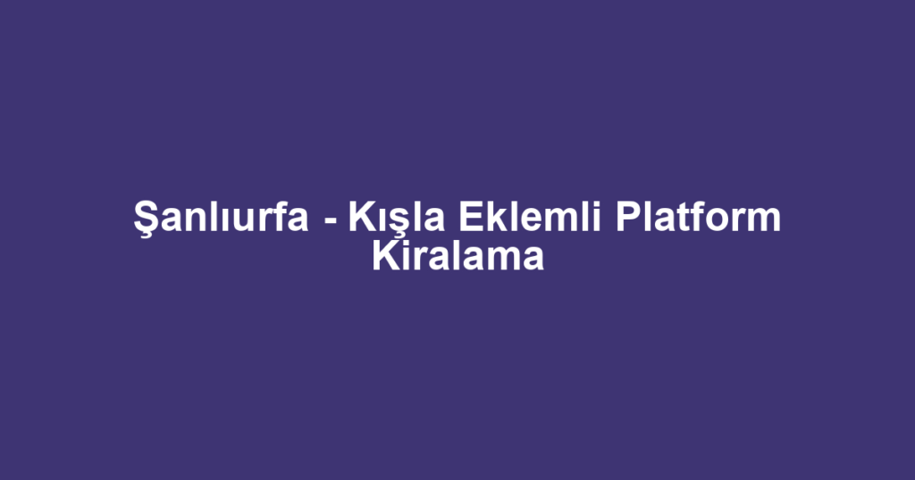 Şanlıurfa - Kışla Eklemli Platform Kiralama