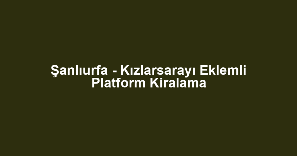 Şanlıurfa - Kızlarsarayı Eklemli Platform Kiralama