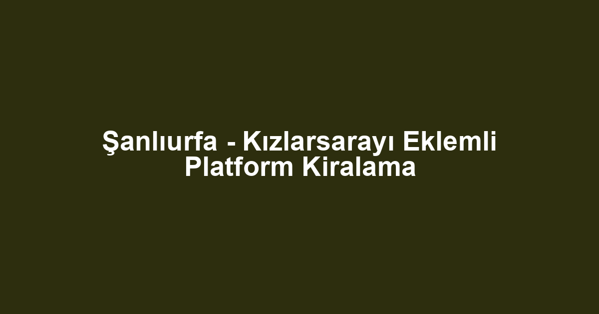 Şanlıurfa - Kızlarsarayı Eklemli Platform Kiralama