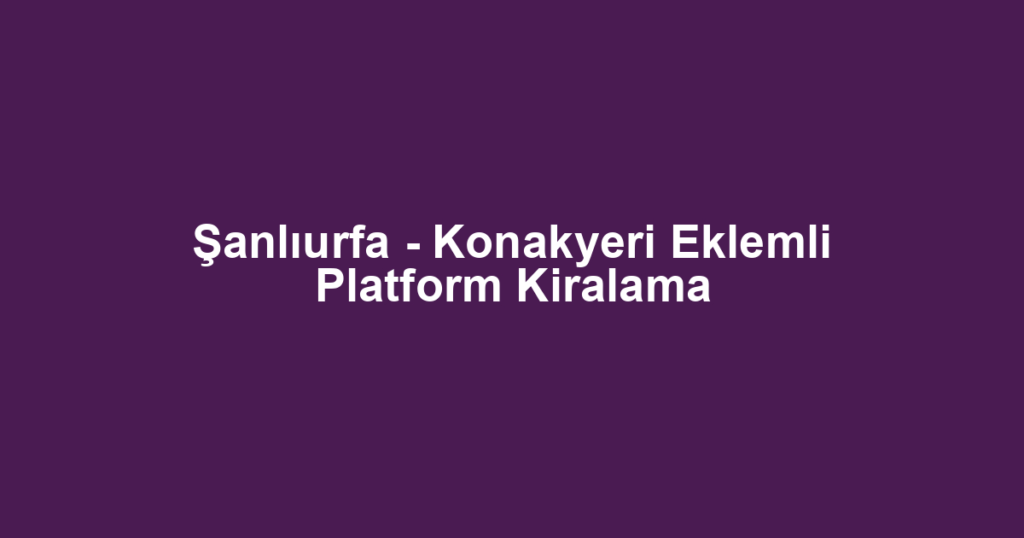 Şanlıurfa - Konakyeri Eklemli Platform Kiralama