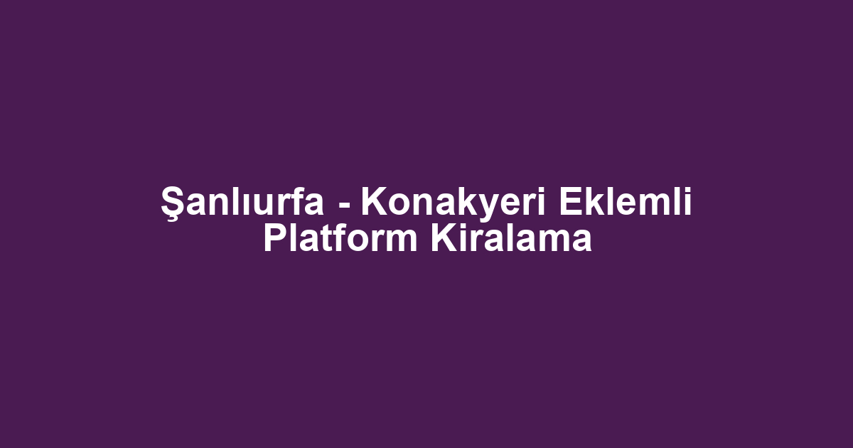 Şanlıurfa - Konakyeri Eklemli Platform Kiralama