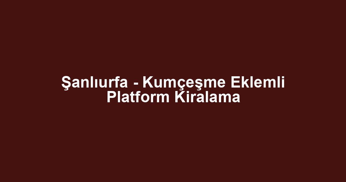 Şanlıurfa - Kumçeşme Eklemli Platform Kiralama