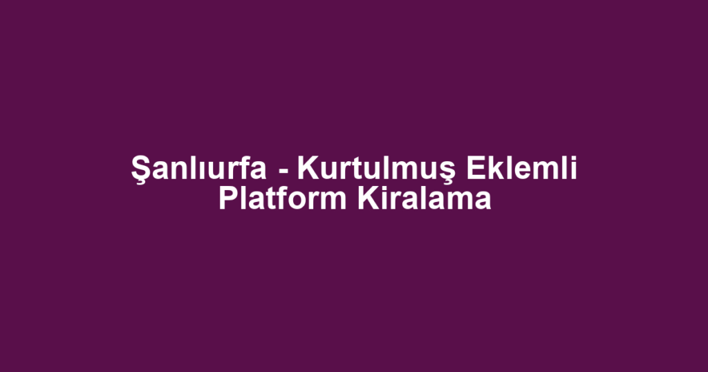 Şanlıurfa - Kurtulmuş Eklemli Platform Kiralama