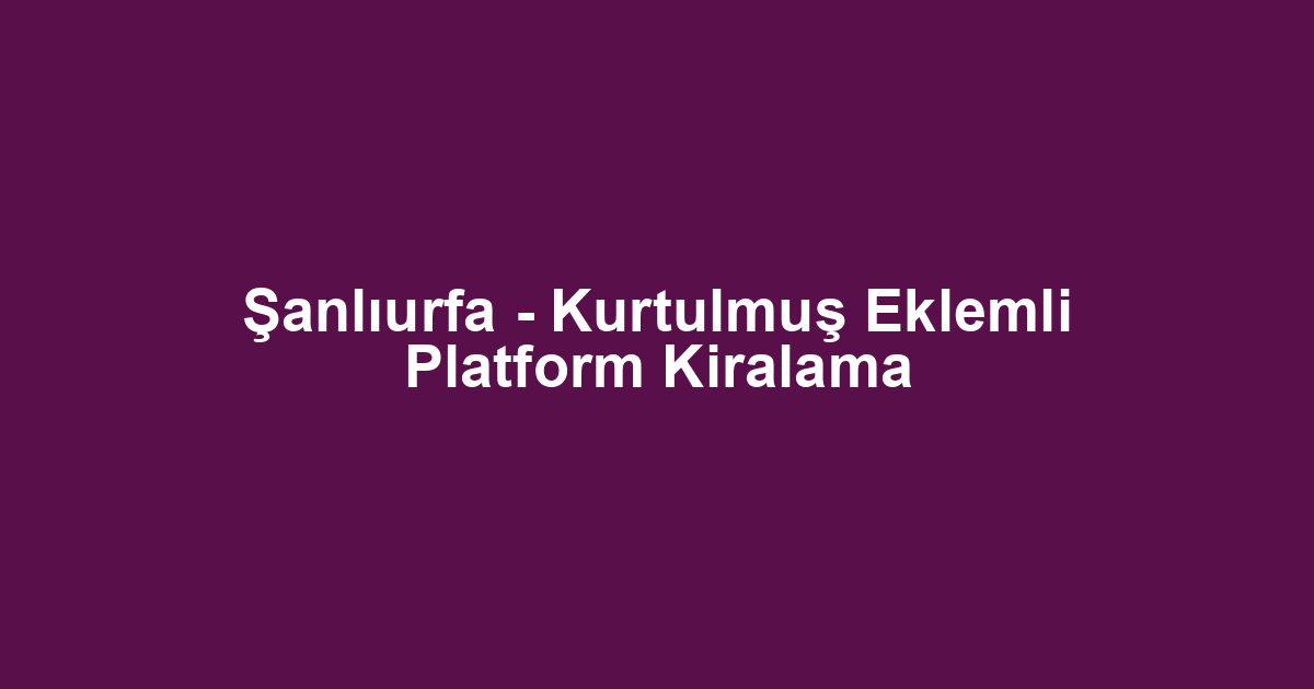Şanlıurfa - Kurtulmuş Eklemli Platform Kiralama