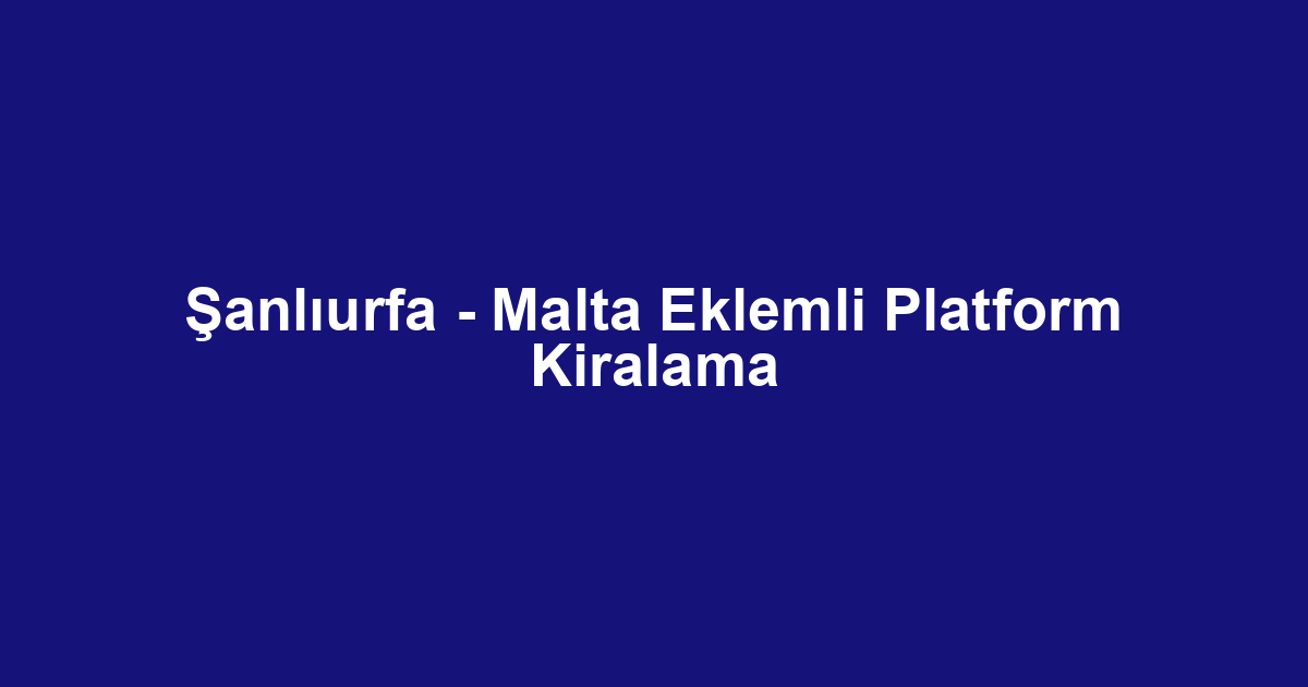 Şanlıurfa - Malta Eklemli Platform Kiralama