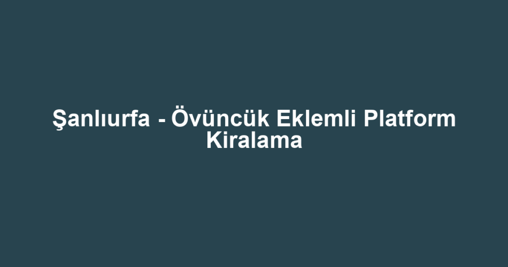 Şanlıurfa - Övüncük Eklemli Platform Kiralama