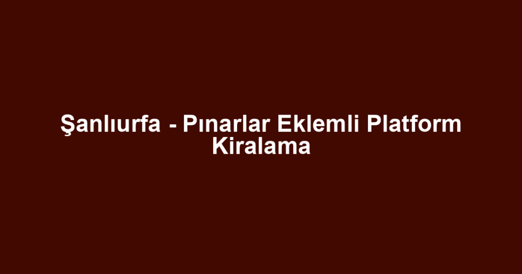 Şanlıurfa - Pınarlar Eklemli Platform Kiralama