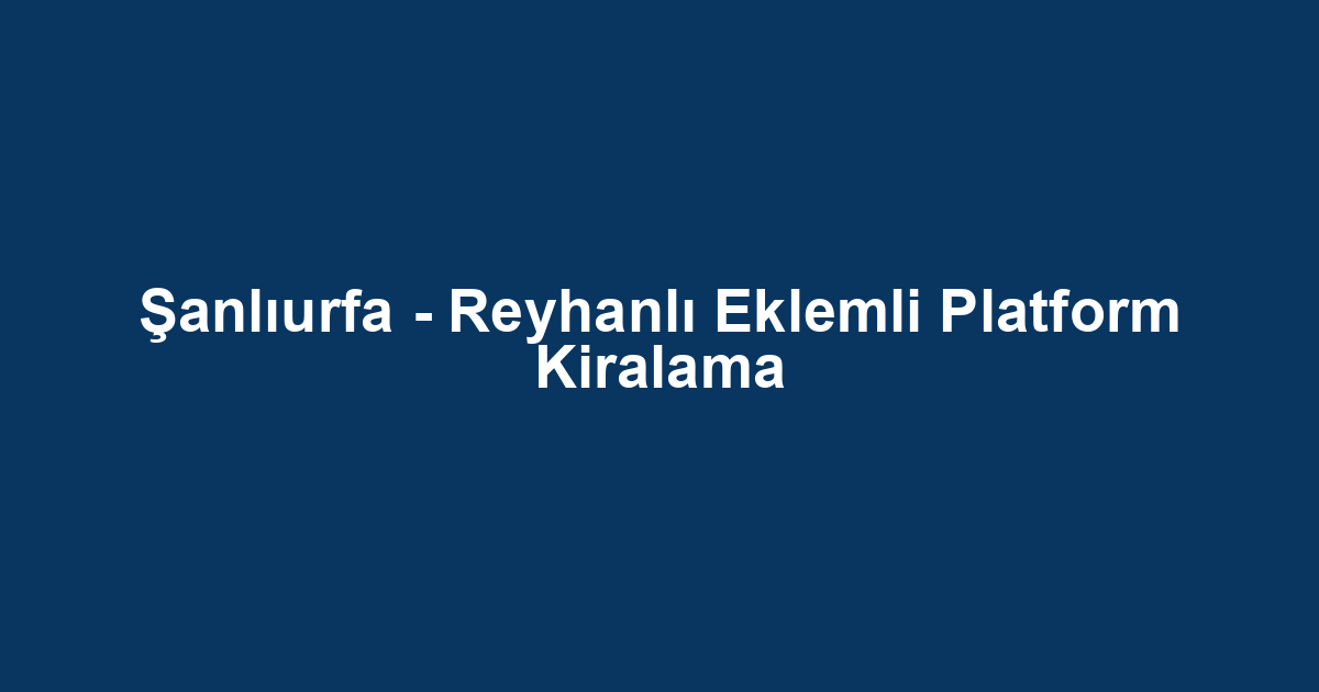Şanlıurfa - Reyhanlı Eklemli Platform Kiralama